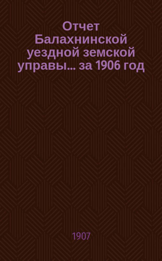 Отчет Балахнинской уездной земской управы... за 1906 год