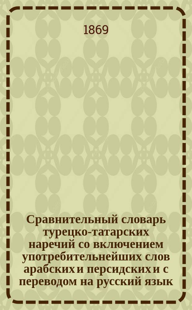 Сравнительный словарь турецко-татарских наречий со включением употребительнейших слов арабских и персидских и с переводом на русский язык. Т. 1 : Ś - ف