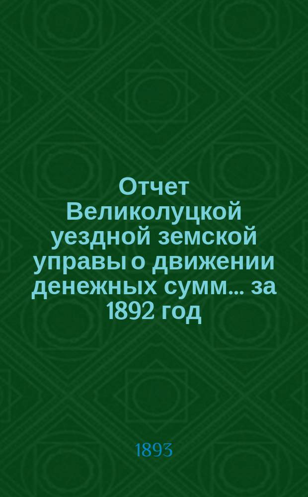 Отчет Великолуцкой уездной земской управы о движении денежных сумм... за 1892 год