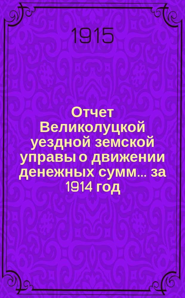 Отчет Великолуцкой уездной земской управы о движении денежных сумм... за 1914 год