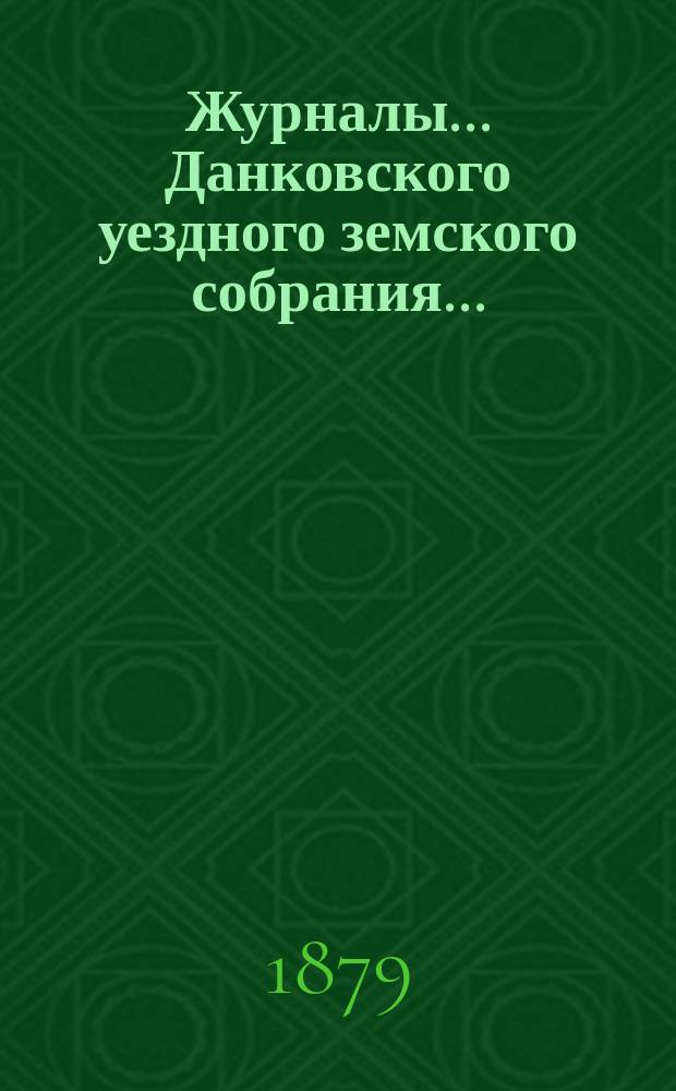 Журналы... Данковского уездного земского собрания.. : [С прил. докладов, отчетов и др.]. [XIV очередного] за 1878 год