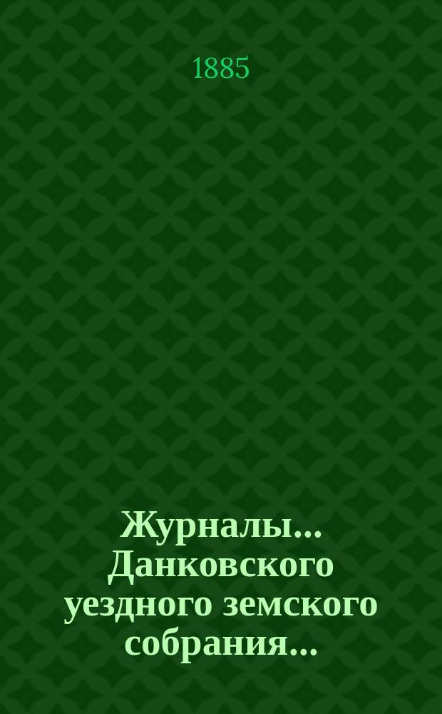 Журналы... Данковского уездного земского собрания.. : [С прил. докладов, отчетов и др.]. чрезвычайного созыва 31 мая 1885 года