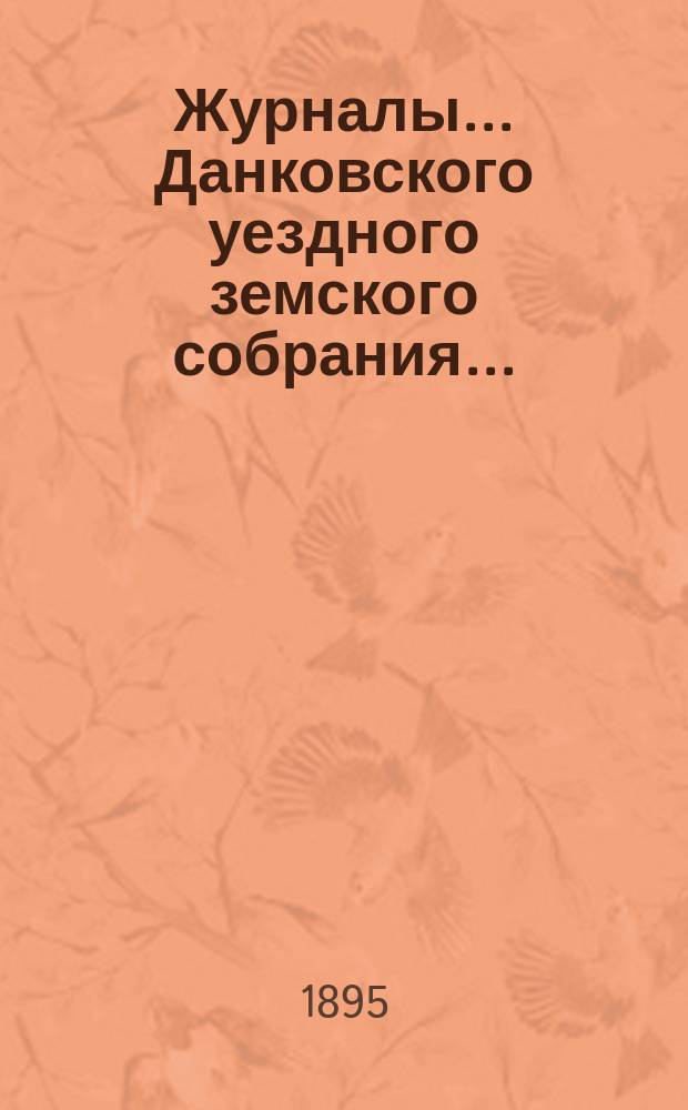Журналы... Данковского уездного земского собрания.. : [С прил. докладов, отчетов и др.]. XXX очередного созыва... 27-30 сентября 1894 года