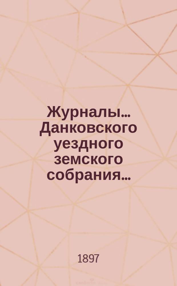 Журналы... Данковского уездного земского собрания.. : [С прил. докладов, отчетов и др.]. XXXII очередного... 22-24 сентября 1896 года