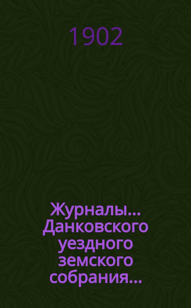 Журналы... Данковского уездного земского собрания.. : [С прил. докладов, отчетов и др.]. чрезвычайного... 26 апреля 1902 года