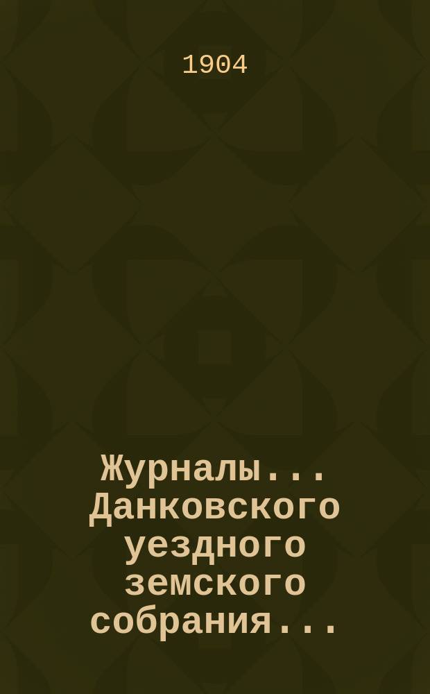 Журналы... Данковского уездного земского собрания.. : [С прил. докладов, отчетов и др.]. чрезвычайного... 22 декабря 1903 года