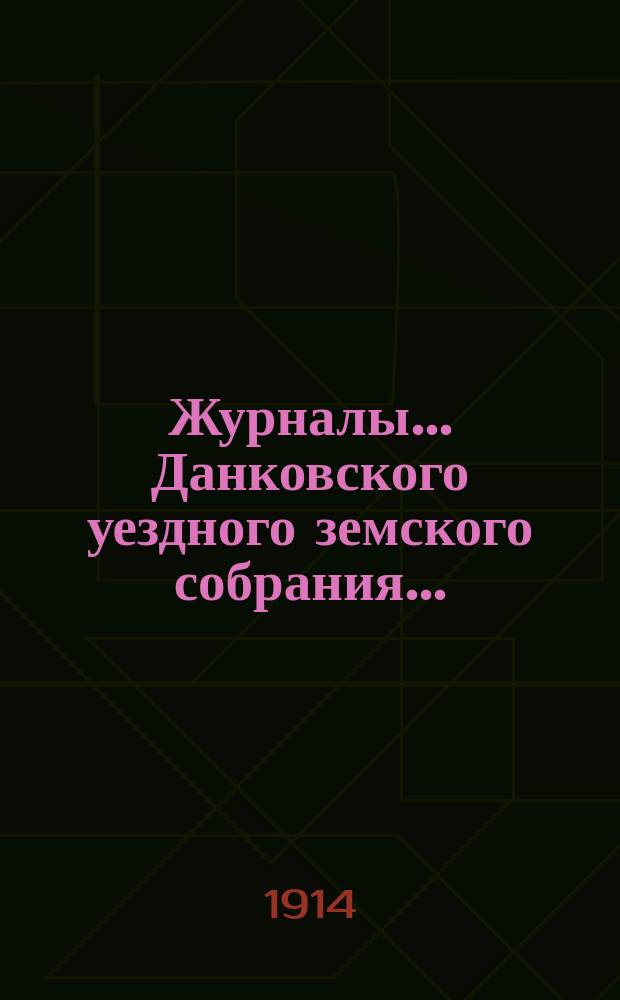 Журналы... Данковского уездного земского собрания.. : [С прил. докладов, отчетов и др.]. XXXXIX очередного... 23 и 24 сентября 1913 года