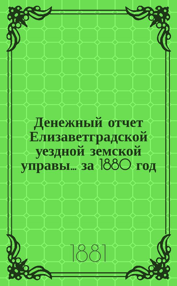 Денежный отчет Елизаветградской уездной земской управы... за 1880 год
