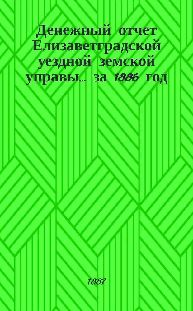 Денежный отчет Елизаветградской уездной земской управы... за 1886 год