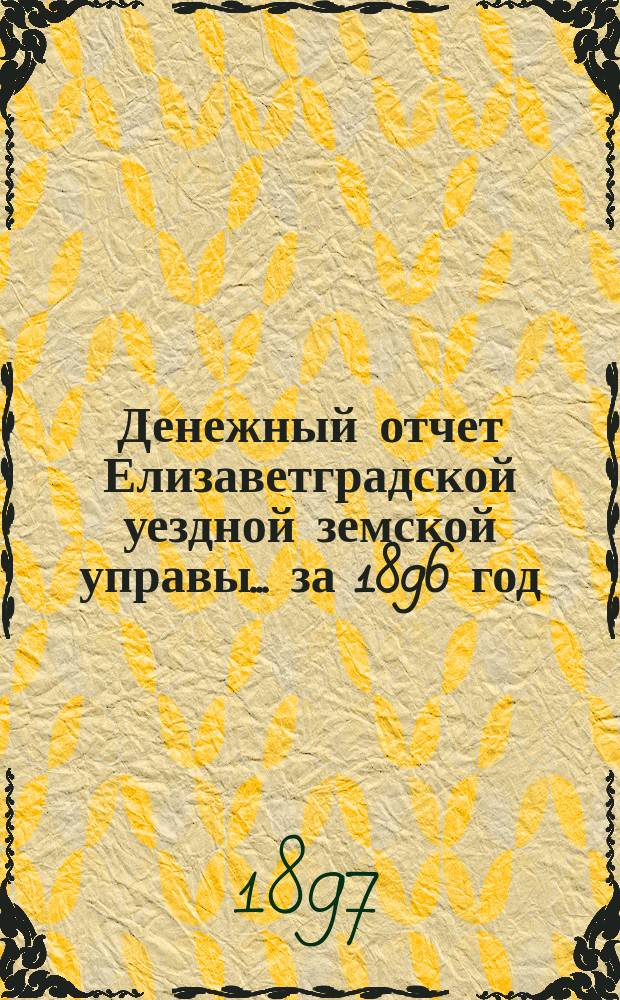 Денежный отчет Елизаветградской уездной земской управы... за 1896 год