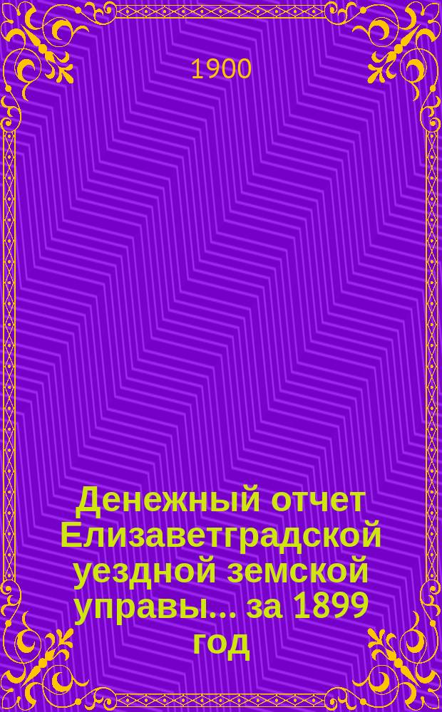 Денежный отчет Елизаветградской уездной земской управы... за 1899 год