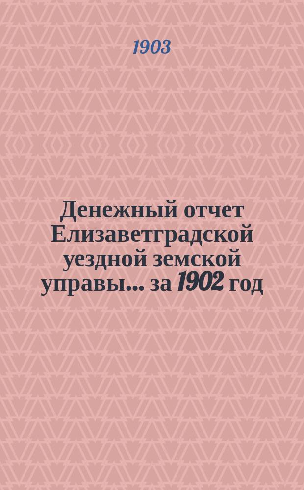 Денежный отчет Елизаветградской уездной земской управы... за 1902 год