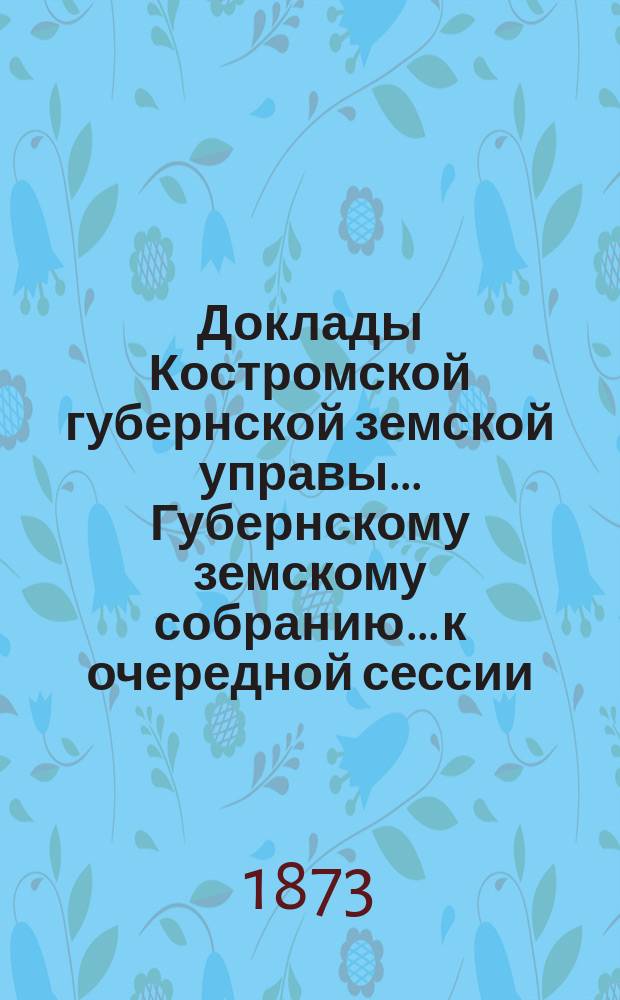 Доклады Костромской губернской земской управы... Губернскому земскому собранию... к очередной сессии... 1873 года. Отчеты... : Отчеты о занятиях учительских съездов, бывших в г.г. Костроме и Макарьеве летом 1873 года