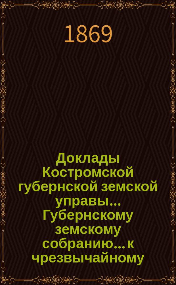 Доклады Костромской губернской земской управы... Губернскому земскому собранию... к чрезвычайному... 1881 года