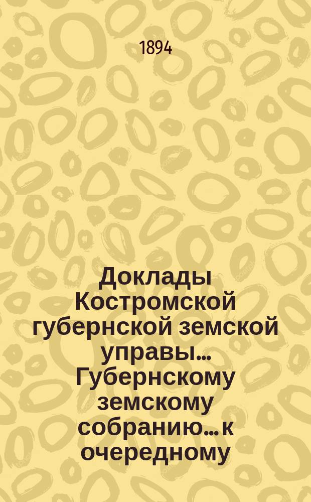 Доклады Костромской губернской земской управы... Губернскому земскому собранию... к очередному... сессии 1894 года. Ч. 2