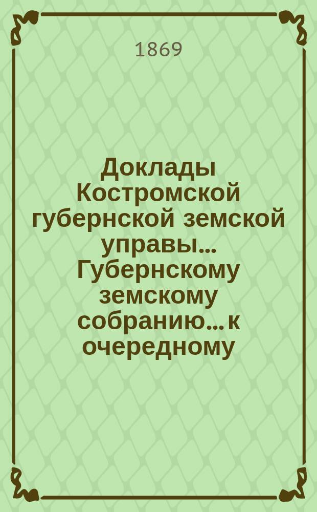 Доклады Костромской губернской земской управы... Губернскому земскому собранию... к очередному... сессии 1895 года. Ч. 1