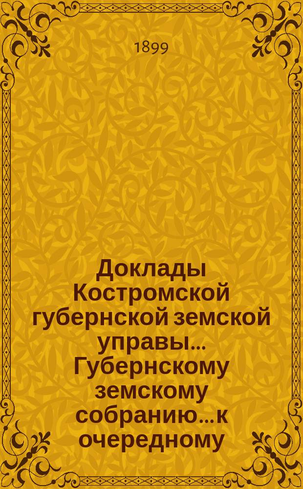 Доклады Костромской губернской земской управы... Губернскому земскому собранию... к очередному... сессии 1899 года. Ч. 2