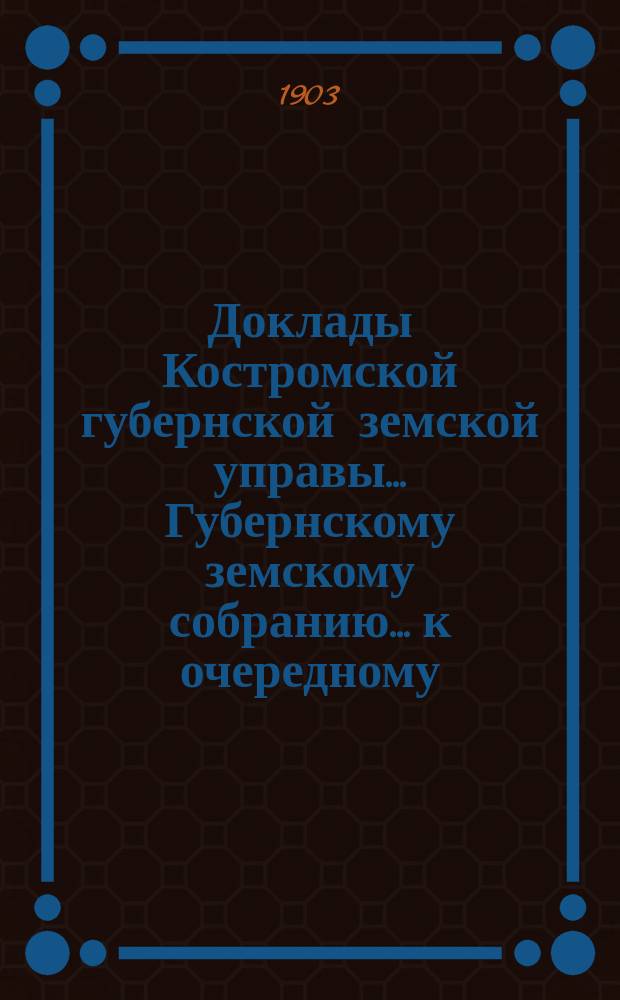 Доклады Костромской губернской земской управы... Губернскому земскому собранию... к очередному... сессии 1903 года. Ч. 2
