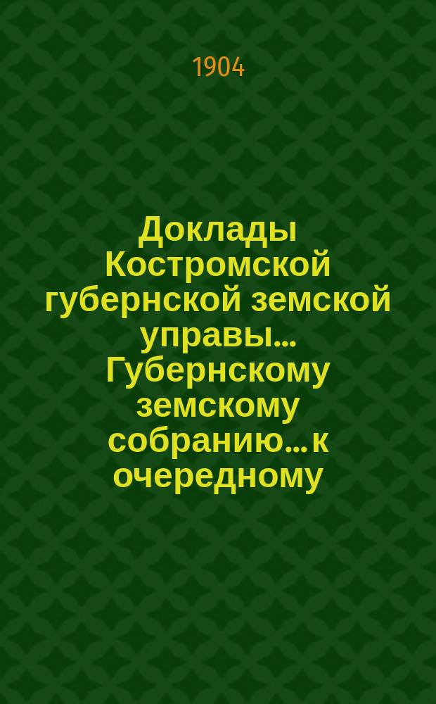 Доклады Костромской губернской земской управы... Губернскому земскому собранию... к очередному... сессии 1904 года. Ч. 2