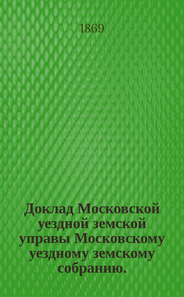 Доклад Московской уездной земской управы Московскому уездному земскому собранию... 31 марта 1869 года : По дорожной части
