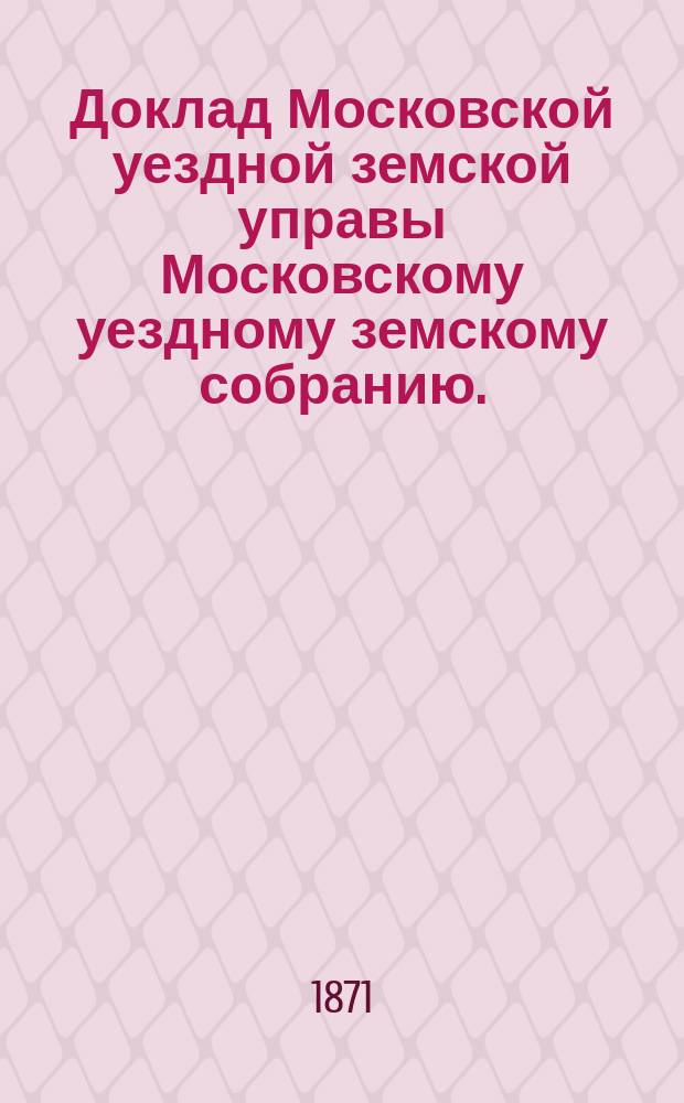 Доклад Московской уездной земской управы Московскому уездному земскому собранию..