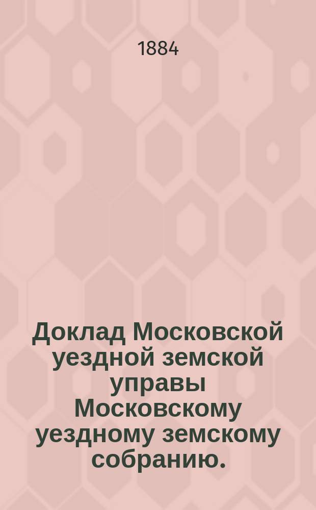 Доклад Московской уездной земской управы Московскому уездному земскому собранию..