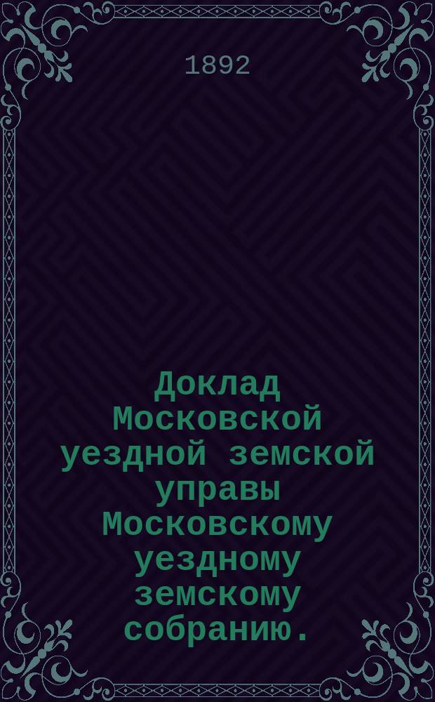 Доклад Московской уездной земской управы Московскому уездному земскому собранию..