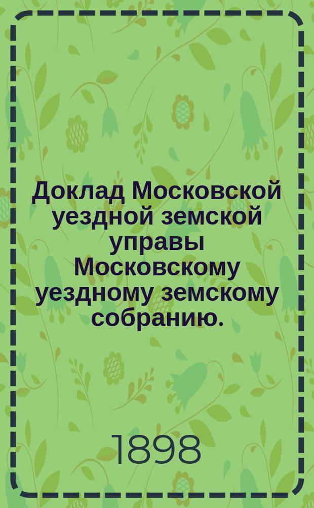 Доклад Московской уездной земской управы Московскому уездному земскому собранию..