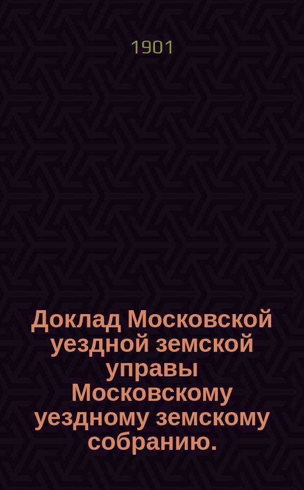 Доклад Московской уездной земской управы Московскому уездному земскому собранию..