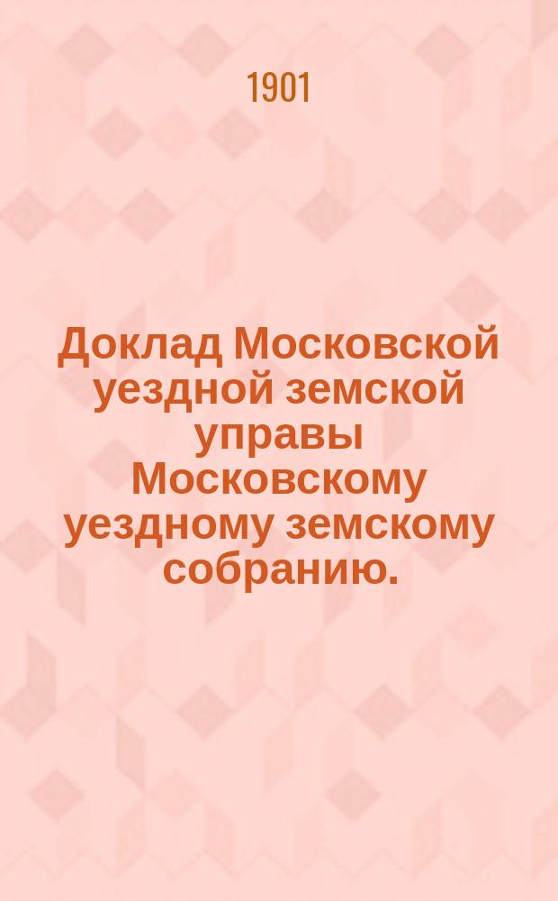 Доклад Московской уездной земской управы Московскому уездному земскому собранию.. : [Отдельные доклады по частным вопросам