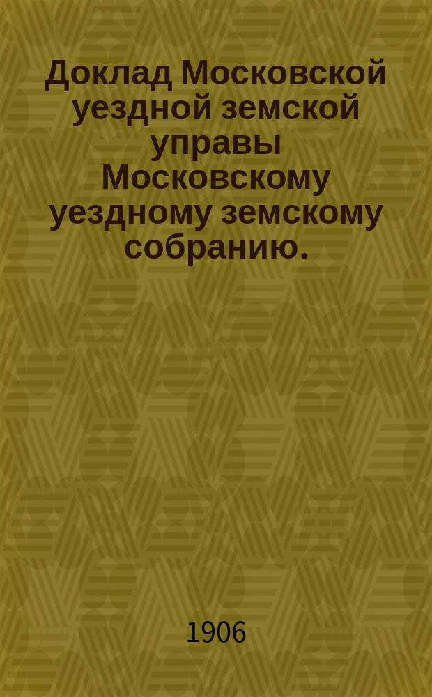 Доклад Московской уездной земской управы Московскому уездному земскому собранию..