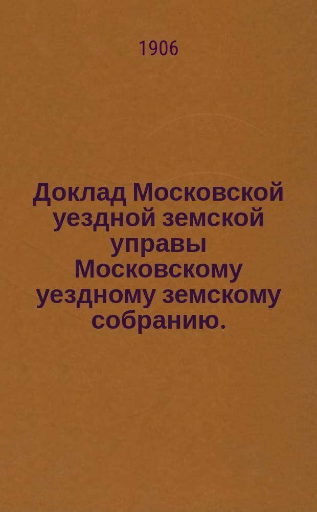 Доклад Московской уездной земской управы Московскому уездному земскому собранию..