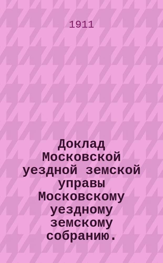 Доклад Московской уездной земской управы Московскому уездному земскому собранию.. : [Отдельные доклады по частным вопросам