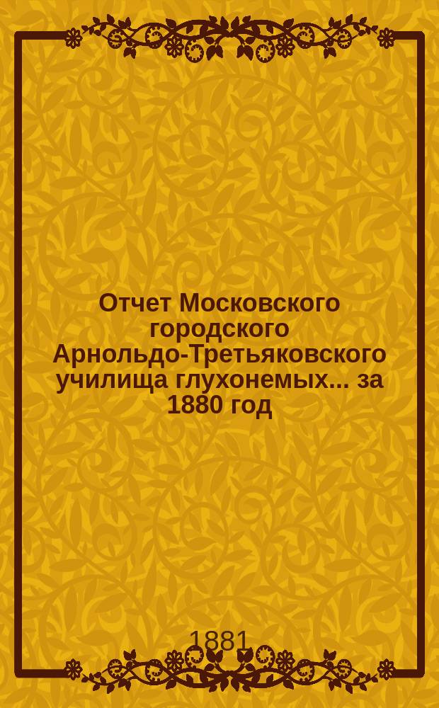 Отчет Московского городского Арнольдо-Третьяковского училища глухонемых... за 1880 год