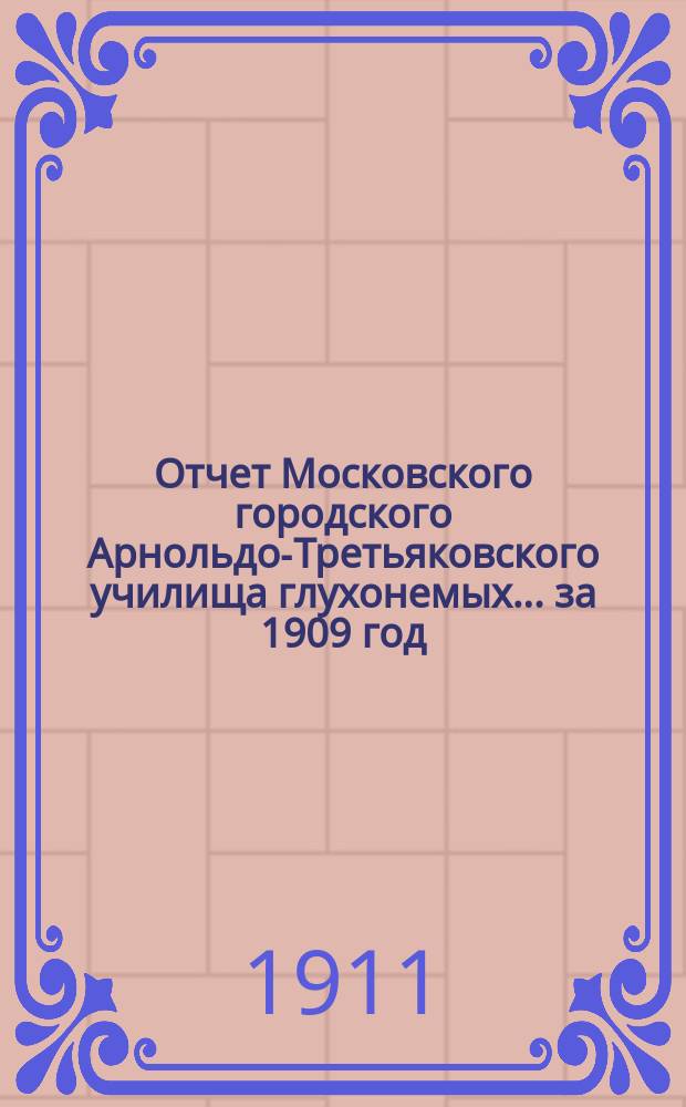 Отчет Московского городского Арнольдо-Третьяковского училища глухонемых... за 1909 год