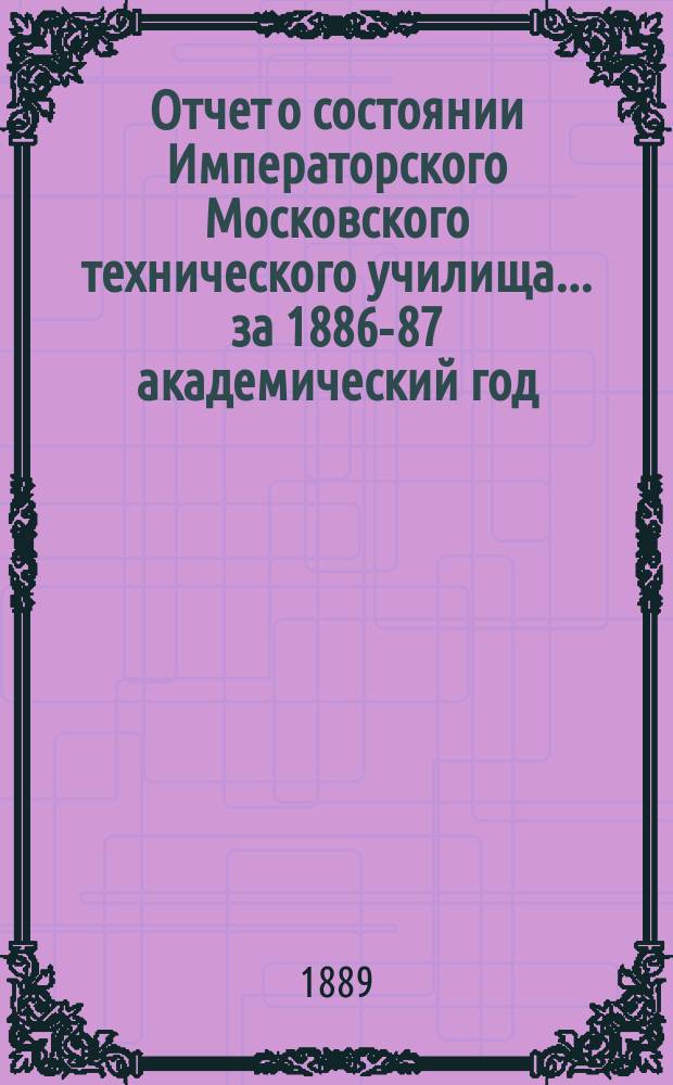 Отчет о состоянии Императорского Московского технического училища... за 1886-87 академический год