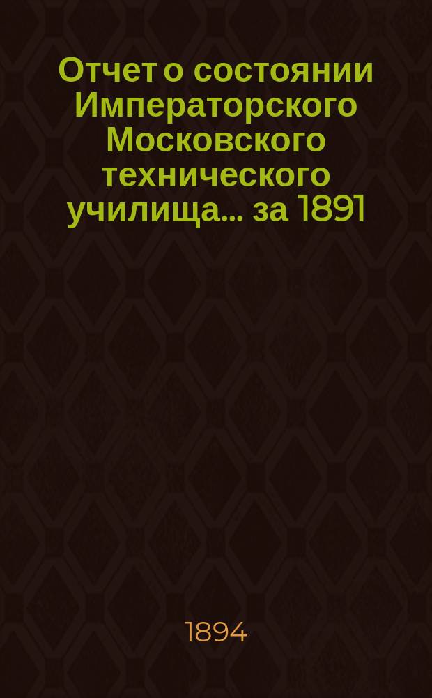 Отчет о состоянии Императорского Московского технического училища... за 1891/92 и 1892/93 академические годы