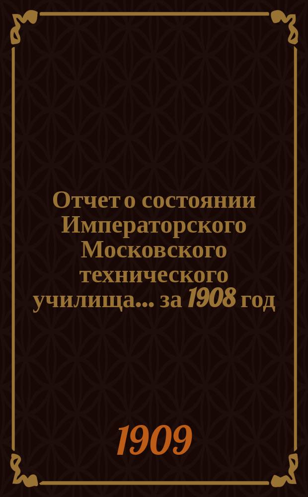 Отчет о состоянии Императорского Московского технического училища... за 1908 год