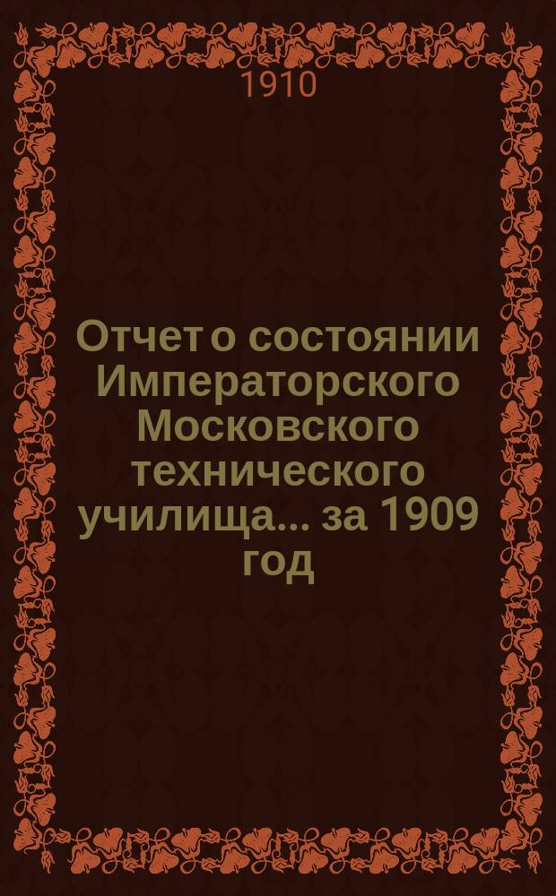 Отчет о состоянии Императорского Московского технического училища... за 1909 год