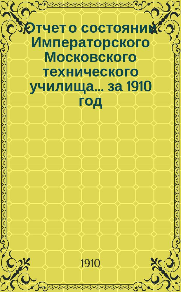Отчет о состоянии Императорского Московского технического училища... за 1910 год
