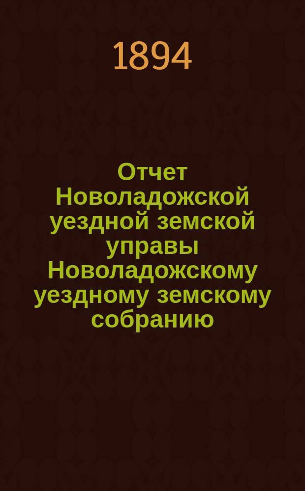 Отчет Новоладожской уездной земской управы Новоладожскому уездному земскому собранию ... ... за 1893 год