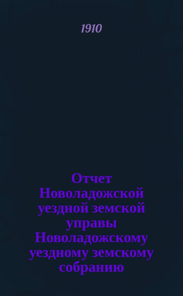 Отчет Новоладожской уездной земской управы Новоладожскому уездному земскому собранию ... ... за 1909-й год