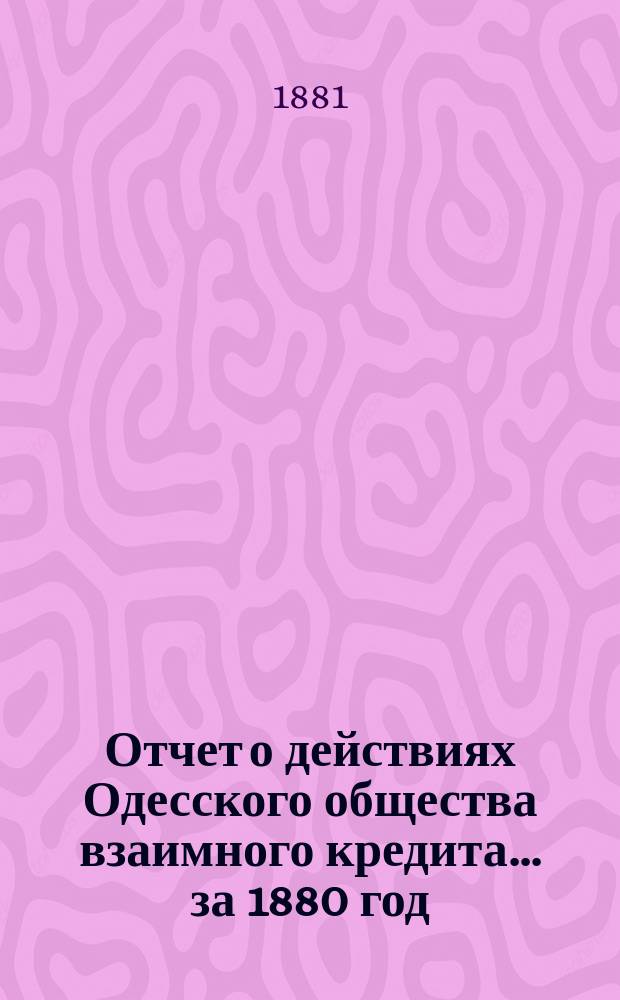 Отчет о действиях Одесского общества взаимного кредита... ... за 1880 год