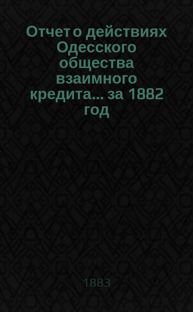 Отчет о действиях Одесского общества взаимного кредита... ... за 1882 год