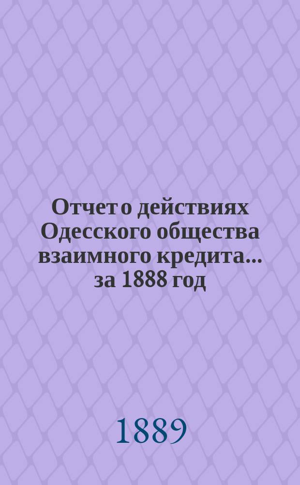Отчет о действиях Одесского общества взаимного кредита... ... за 1888 год