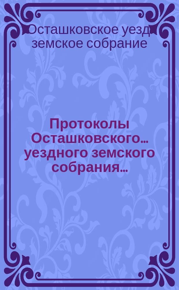 Протоколы Осташковского... уездного земского собрания...
