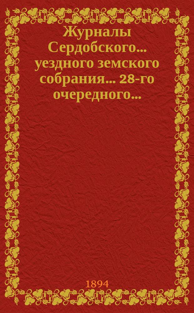 Журналы Сердобского... уездного земского собрания... 28-го очередного... : 28-го очередного... 7-10 октября 1893 года и чрезвычайных: 5 сентября и 22 декабря 1893 года