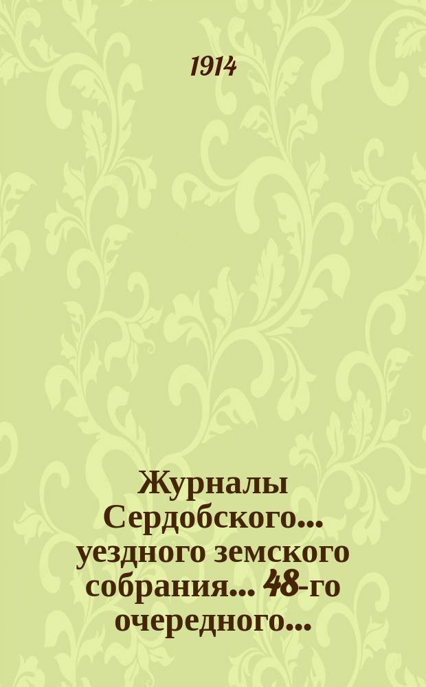 Журналы Сердобского... уездного земского собрания... 48-го очередного... : 48-го очередного... 27, 28 и 29 сентября 1913 года и чрезвычайного... 16 декабря 1913 года