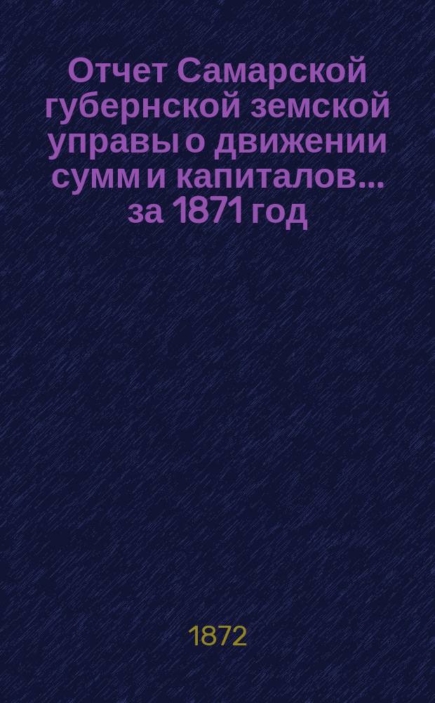 Отчет Самарской губернской земской управы о движении сумм и капиталов... за 1871 год
