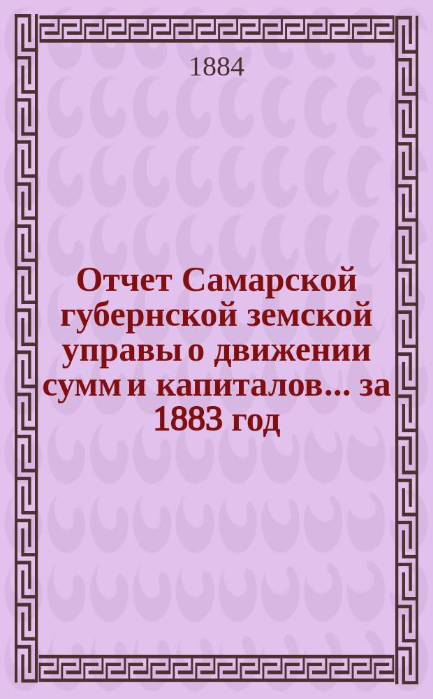 Отчет Самарской губернской земской управы о движении сумм и капиталов... за 1883 год